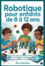 Robotique pour enfants de 8 à 12 ans: Concevoir et réaliser des projets amusants pour stimuler la créativité et les compétences en sciences, technolog by Eira Hartley