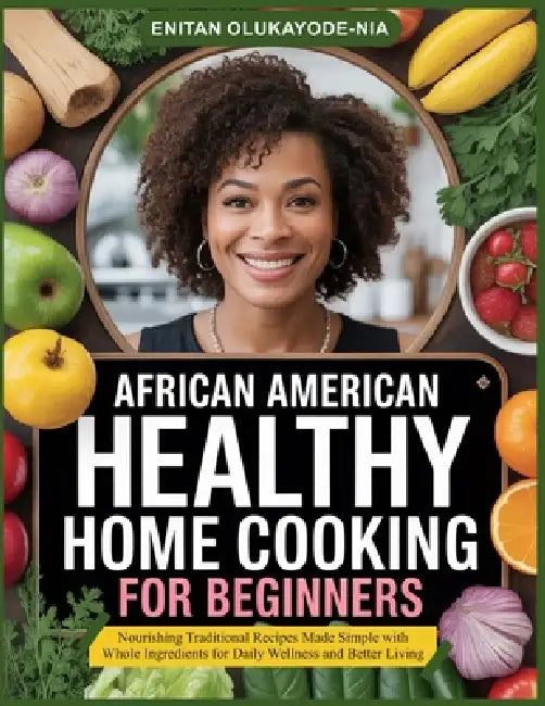 African American Healthy Home Cooking for Beginners: Nourishing Traditional Recipes Made Simple with Whole Ingredients for Daily Wellness and Better L by Enitan Olukayode-Nia