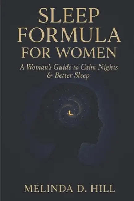 Sleep Formula For Women: A Woman's Guide to Calm Nights and Better Sleep by Melinda D. Hill