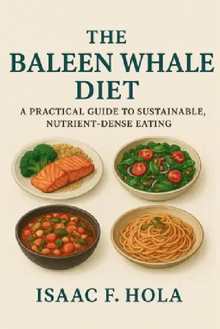 The Baleen Whale Diet: A Practical Guide to Sustainable, Nutrient-Dense Eating by Isaac F. Hola