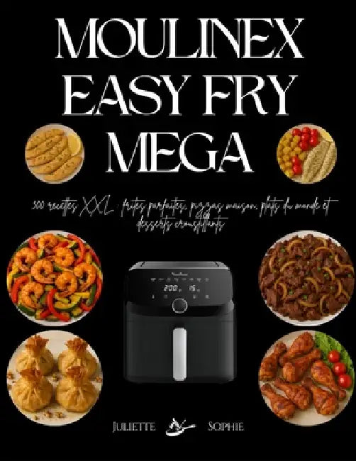 Moulinex Easy Fry Mega: 300 recettes XXL: frites parfaites, pizzas maison, plats du monde et desserts croustillants by Juliette Sophie