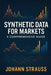 Synthetic Data for Markets: A Comprehensive Guide: Simulated Economies, Regime Stress-Testing, and AI-Driven Market Modeling by Alice Schwartz, Johann Strauss
