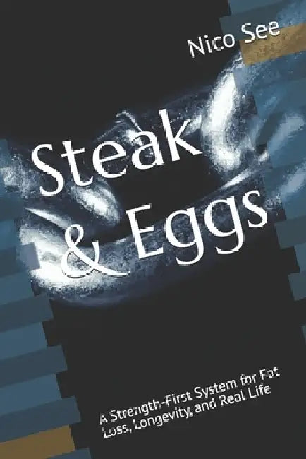 Steak & Eggs: A Strength-First System for Fat Loss, Longevity, and Real Life by Nico See