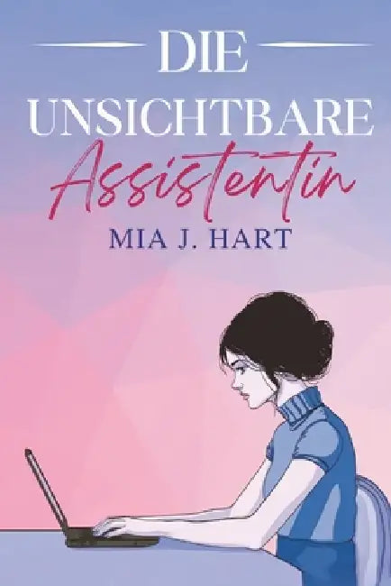 Die unsichtbare Assistentin by Mia J. Hart