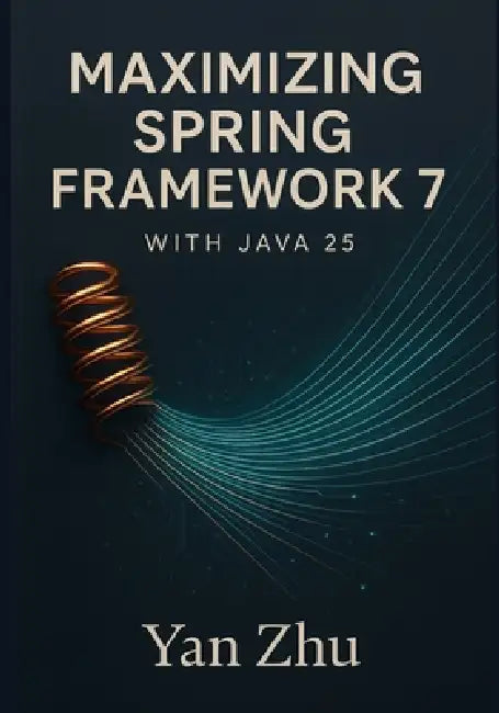 Maximizing Spring Framework 7 with Java 25: Unlocking Virtual Threads, Vector API, and High-Performance Concurrency by Yan Zhu