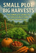 Small Plot, Big Harvests: The Complete Guide to Intensive Backyard Food Production by Daniel R. Whitmore
