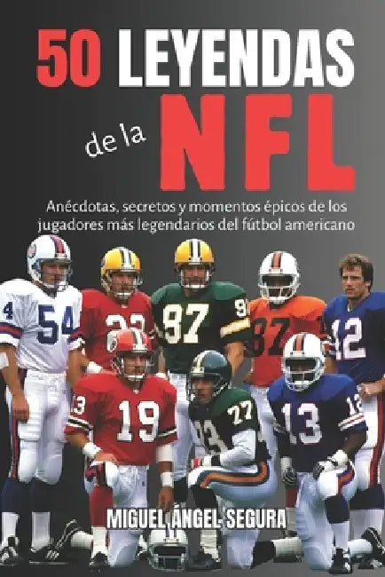 50 Leyendas de la NFL: Anécdotas, secretos y momentos épicos de los jugadores más legendarios del fútbol americano by Miguel Ángel Segura
