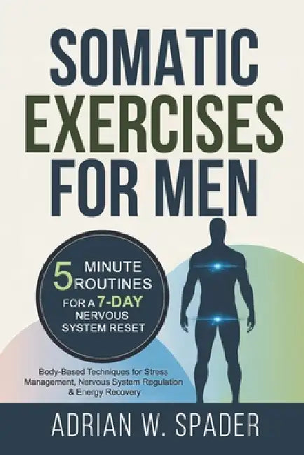 Somatic Exercises For Men - 5 Minute Routines For a 7-Day Nervous System Reset: Body Based Techniques for Stress Management, Nervous System Regulation by Adrian W. Spader