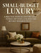 Small-Budget Luxury: A Practical Home Decorating Guide to Make Any Space Look High-End Without Designer Prices by Barbara Gibson