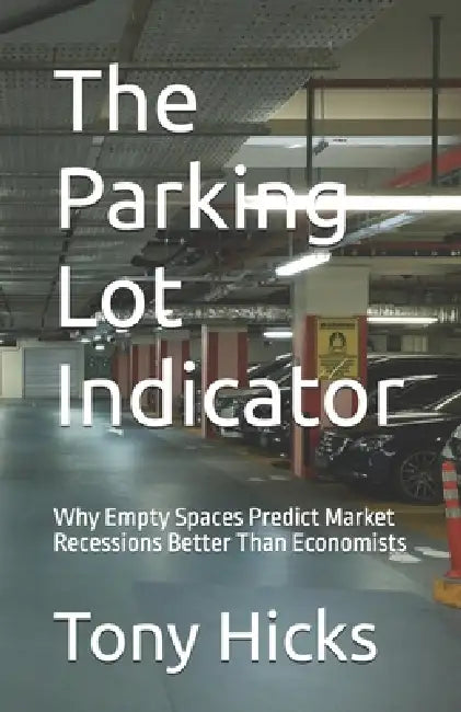 The Parking Lot Indicator: Why Empty Spaces Predict Market Recessions Better Than Economists by Tony Hicks