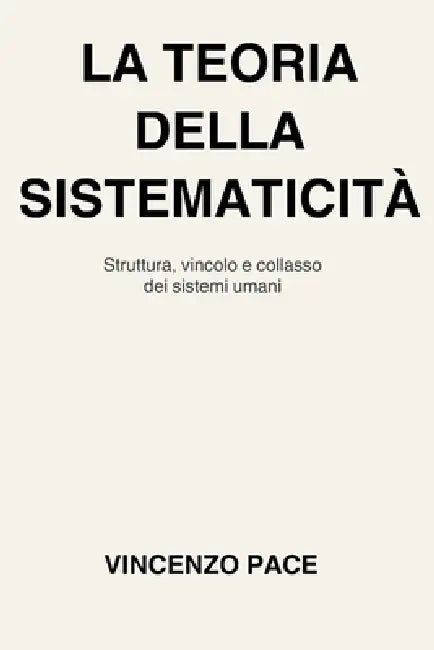 La teoria della sistematicità: Struttura, vincolo e collasso dei sistemi umani by Vincenzo Pace