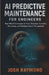 AI Predictive Maintenance for Engineers: Real-World Techniques for Fault Detection, Condition Monitoring, and Intelligent Asset Management by Josh Raymond