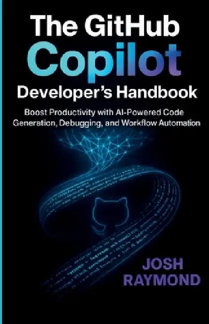 The Github Copilot Developer's Handbook: Boost Productivity with AI-Powered Code Generation, Debugging, and Workflow Automation by Josh Raymond