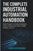 The Complete Industrial Automation Handbook: Build, Program, and Maintain Modern Factory Systems with PLCs, SCADA, Robotics, and IioT by Josh Raymond