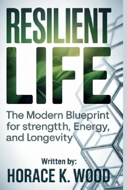 Resilient Life: The Modern Blueprint for Strength, Energy, and Longevity by Horace K. Wood