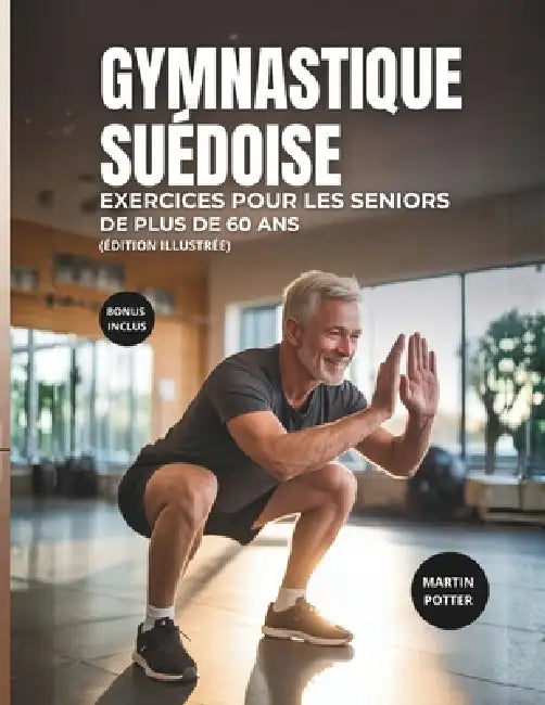 Gymnastique Suédoise Exercices Pour Les Seniors De Plus De 60 Ans: Exercices Illustrés Au Poids Du Corps Pour Améliorer L'équilibre, Développer La For by Martin Potter