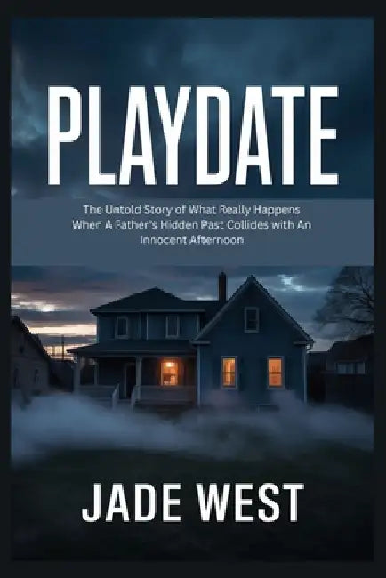 Playdate: The Untold Story of What Really Happens When A Father's Hidden Past Collides with An Innocent Afternoon by Jade West