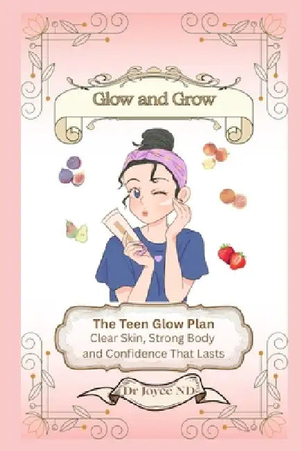 Glow and Grow. The Teen Glow Plan: Clear Skin, Strong Body and Confidence That Lasts by Marijoyce Pontillas