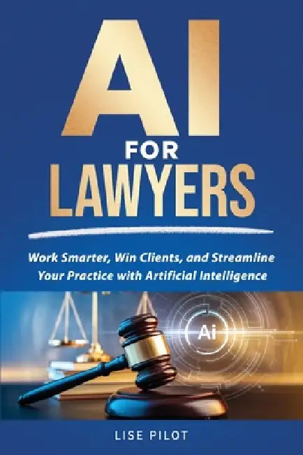 AI for Lawyers: Work Smarter, Win Clients, and Streamline Your Practice with Artificial Intelligence by Lise Pilot