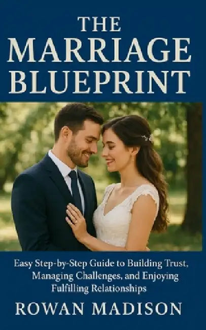The Marriage Blueprint: Easy Step-by-Step Guide to Building Trust, Managing Challenges, and Enjoying Fulfilling Relationships by Rowan Madison