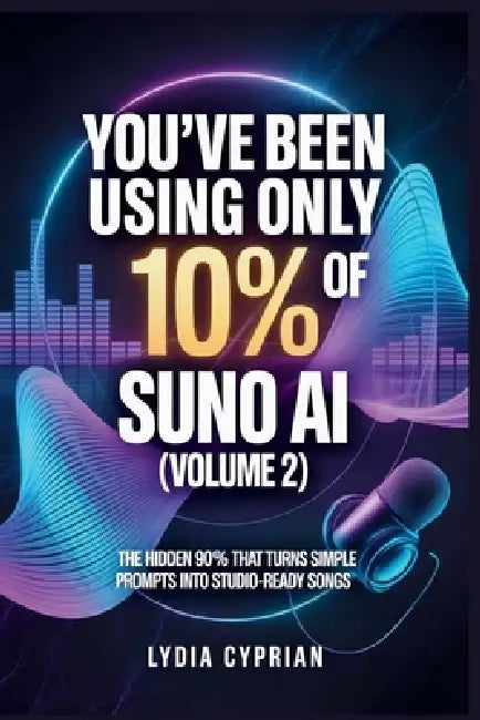 You've Been Using Only 10% of Suno AI (Volume 2): The Hidden 90% That Turns Simple Prompts into Studio-Ready Songs by Lydia Cyprian