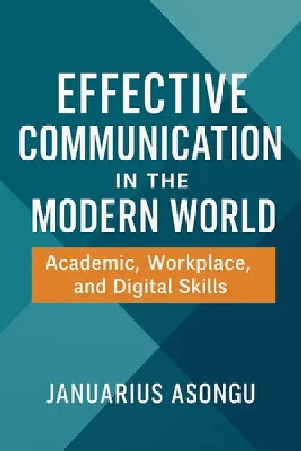 Effective Communication in the Modern World: Academic, Workplace, and Digital Skills by Januarius Asongu
