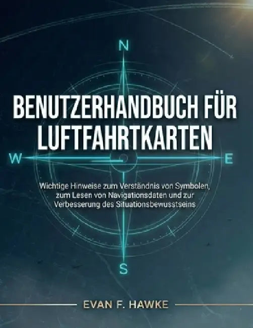 Benutzerhandbuch Für Luftfahrtkarten: Wichtige Hinweise zum Verständnis von Symbolen, zum Lesen von Navigationsdaten und zur Verbesserung des Situatio by Evan F. Hawke