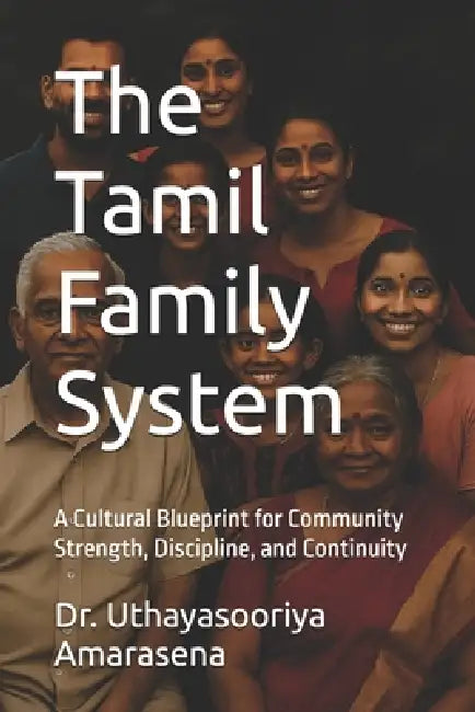 The Tamil Family System: A Cultural Blueprint for Community Strength, Discipline, and Continuity by Uthayasooriya Amarasena