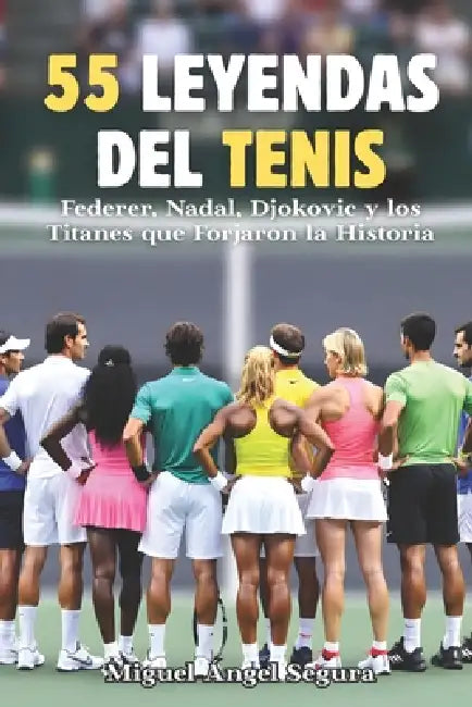 55 Leyendas del tenis: Federer, Nadal, Djokovic y los Titanes que Forjaron la Historia: Anécdotas Épicas, Secretos Inéditos y los Momentos que Cambiar by Miguel Ángel Segura