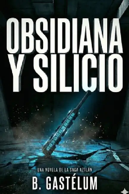 Obsidiana y Silicio: Una Novela de la Saga Aztlán by B. Gastélum