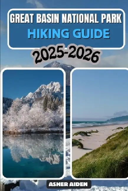 Great Basin National Park Hiking Guide 2025-2026 by Asher Aiden