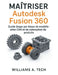 MAÎTRISER Autodesk Fusion 360: Guide étape par étape de modélisation CAO et de conception de produits by Williams A. Tech