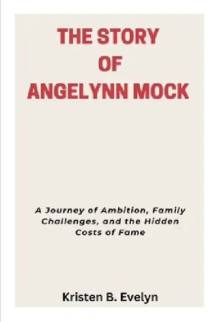 The Story of Angelynn Mock: A Journey of Ambition, Family Challenges, and the Hidden Costs of Fame by Kristen B. Evelyn