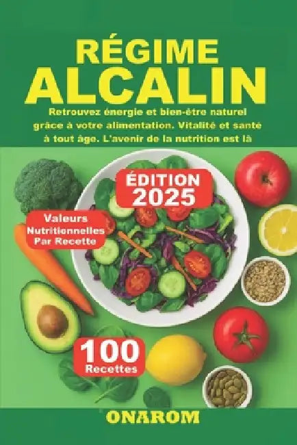 Régime Alcalin: Retrouvez énergie et bien-être naturel grâce à votre alimentation. Vitalité et santé à tout âge. L'avenir de la nutrition est là by Onarom