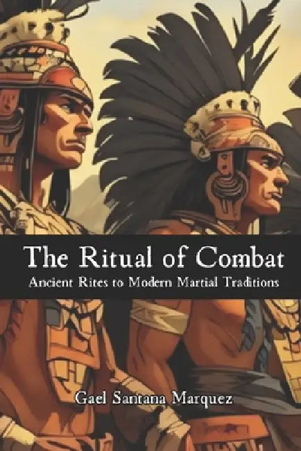 The Ritual of Combat: Ancient Rites to Modern Martial Traditions by Fernan Vargas, Gael Santana Marquez