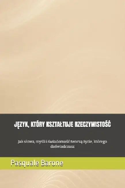 JĘzyk, Który Ksztaltuje RzeczywistoŚĆ: Jak slowa, myśli i świadomośc tworzą życie, którego doświadczasz by Pasquale Barone