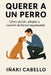 Querer a Un Perro: Como Decidir, Adoptar Y Convivir de Forma Responsable by Iñaki Cabello