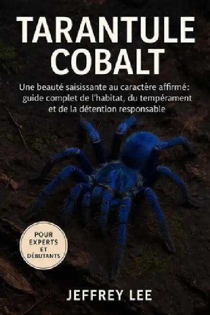 Tarantule Cobalt: Une beauté saisissante au caractère affirmé guide complet de l'habitat, du tempérament et de la détention responsable by Jeffrey Lee