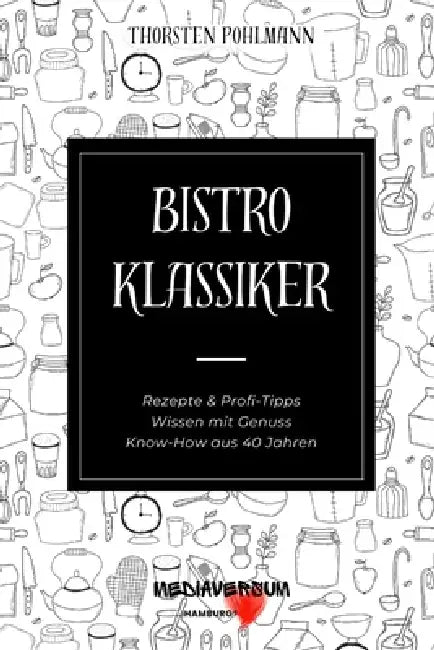 Bistro Klassiker: Rezepte & Profi-Tipps, Wissen mit Genuss, Know-How aus 40 Jahren by Thorsten Pohlmann, Mediaversum Hamburg(r)