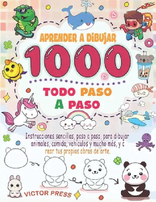 aprender a dibujar todo: Instrucciones sencillas, paso a paso, para dibujar animales, comida, vehículos y mucho más, y crear tus propias obras de arte by Victor Press