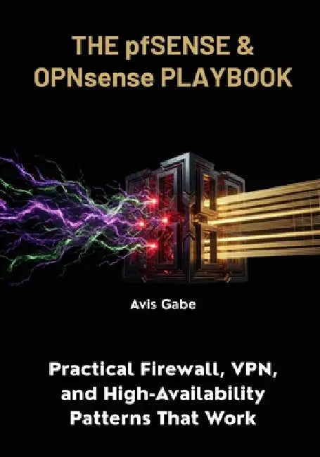 The pfSense & OPNsense Playbook: Practical Firewall, VPN, and High-Availability Patterns That Work by Avis Gabe