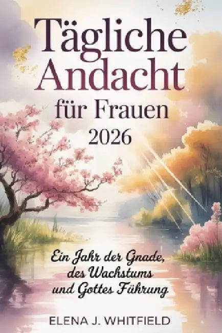 Tägliche Andacht für Frauen 2026: Ein Jahr der Gnade, des Wachstums und Gottes Führung by Elena J. Whitfield