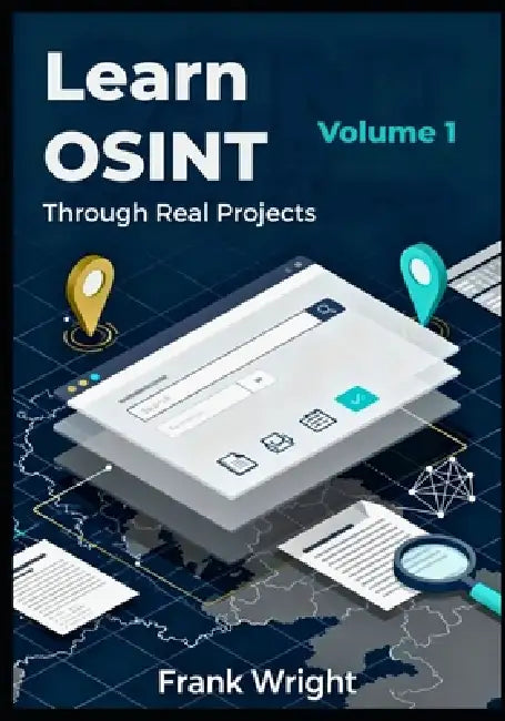 Learn OSINT Through Real Projects: People, Social Media and Web Footprint Investigations for Cybersecurity Beginners by Frank Wright
