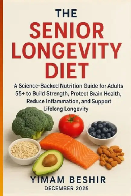The Senior Longevity Diet: A Science-Backed Nutrition Guide for Adults 55+ to Build Strength, Protect Brain Health, Reduce Inflammation, and Support L by Yimam Beshir
