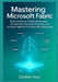 Mastering Microsoft Fabric: A Comprehensive Guide to Modern Data Engineering: Build Enterprise-Grade Lakehouses, Orchestrate Advanced Pipelines, and A by Caldren Voss