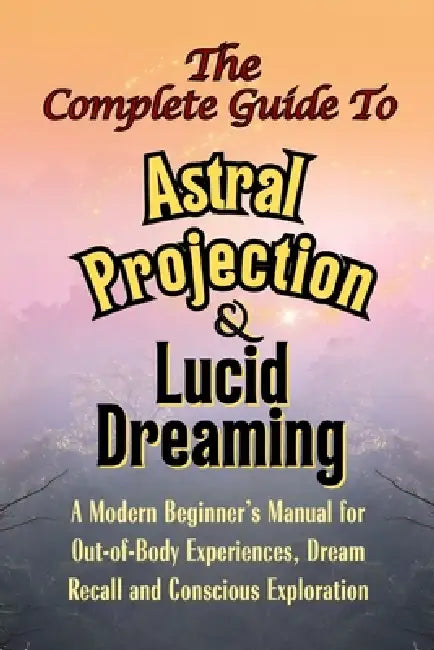 The Complete Guide to Astral Projection and Lucid Dreaming: A Modern Beginner's Manual for Out-of-Body Experiences, Dream Recall, and Conscious Explor by Gin Trueman