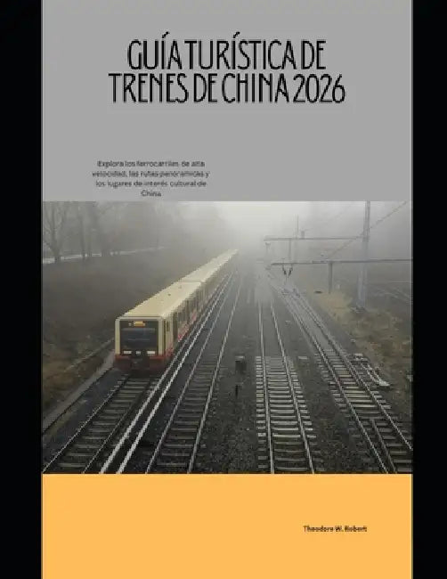 Guía turística de trenes de China 2026: Explora los ferrocarriles de alta velocidad, las rutas panorámicas y los lugares de interés cultural de China by Theodore W. Robert