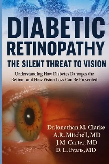 Diabetic Retinopathy: The Silent Threat to Vision: Understanding How Diabetes Damages the Retina-and How Vision Loss Can Be Prevented by A. R. Mitchell , J. M. Carter , D. L. Evans 