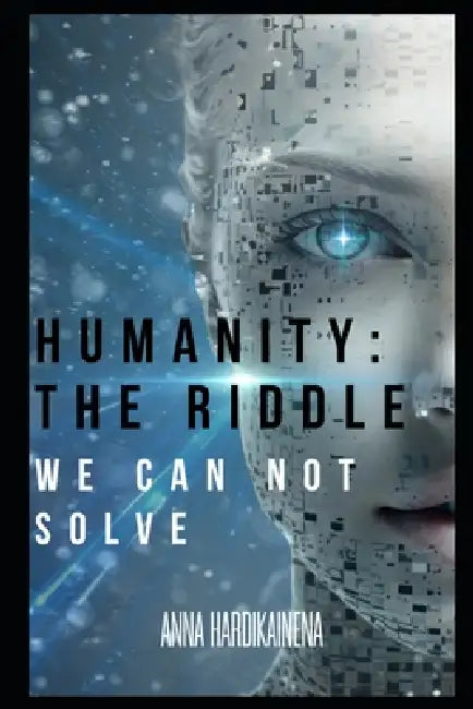 Humanity: The Riddle We Cannot Solve by Anna Hardikainena