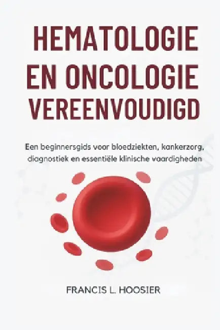 Hematologie En Oncologie Vereenvoudigd: Een beginnersgids voor bloedziekten, kankerzorg, diagnostiek en essentiële klinische vaardigheden by Francis L. Hoosier